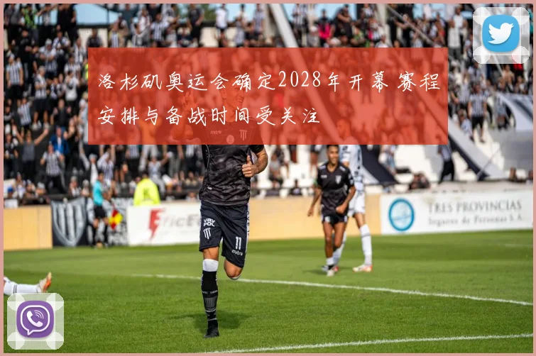 洛杉矶奥运会确定2028年开幕 赛程安排与备战时间受关注