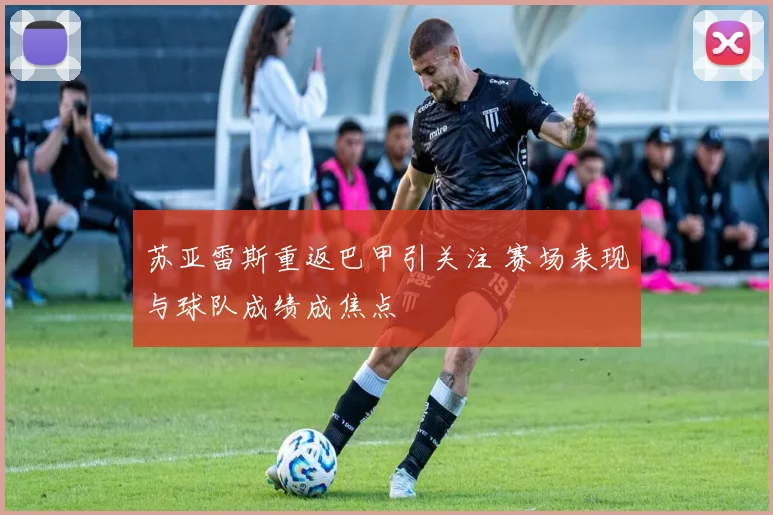 苏亚雷斯重返巴甲引关注 赛场表现与球队成绩成焦点