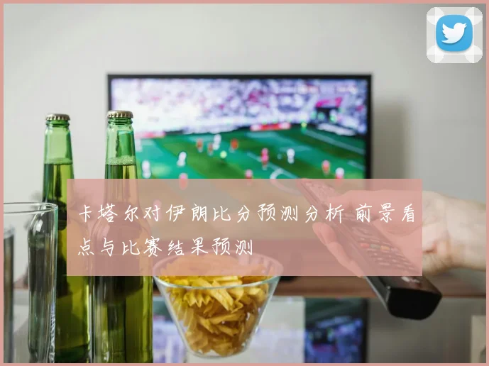 卡塔尔对伊朗比分预测分析 前景看点与比赛结果预测