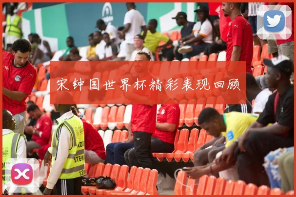 宋钟国世界杯精彩表现回顾