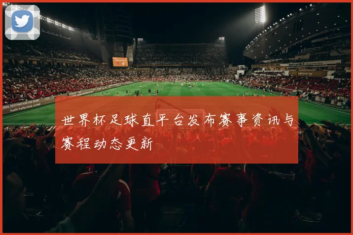 世界杯足球直平台发布赛事资讯与赛程动态更新