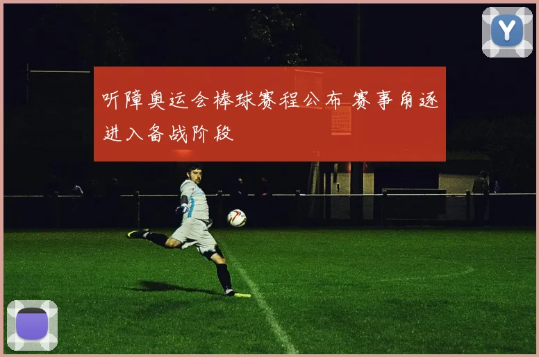 听障奥运会棒球赛程公布 赛事角逐进入备战阶段