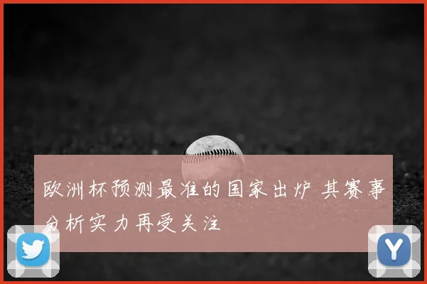 欧洲杯预测最准的国家出炉 其赛事分析实力再受关注