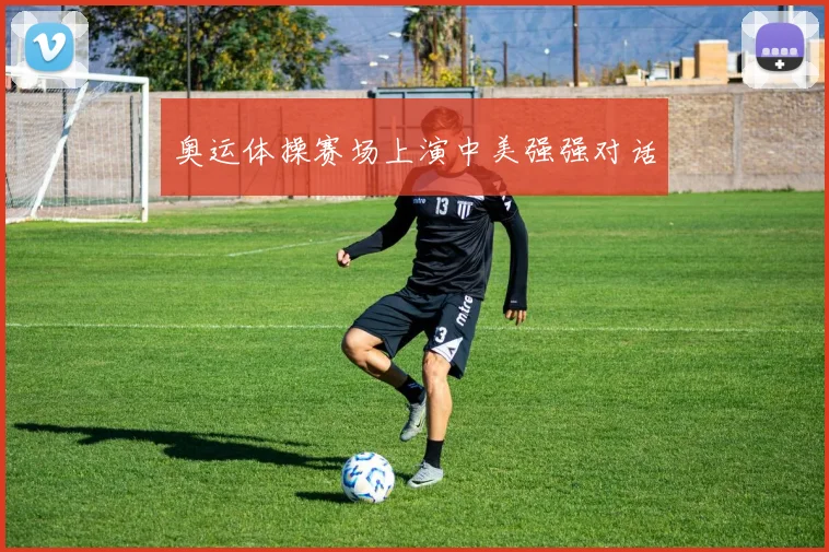 奥运体操赛场上演中美强强对话