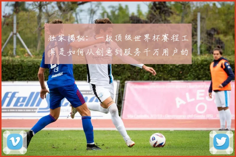 独家揭秘:一款顶级世界杯赛程工具是如何从创意到服务千万用户的?