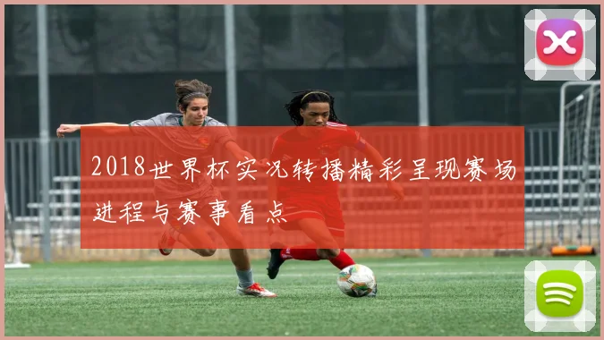 2018世界杯实况转播精彩呈现赛场进程与赛事看点