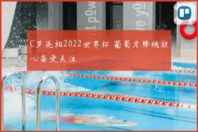 C罗亮相2022世界杯 葡萄牙锋线核心备受关注