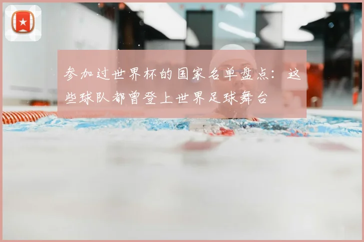 参加过世界杯的国家名单盘点：这些球队都曾登上世界足球舞台