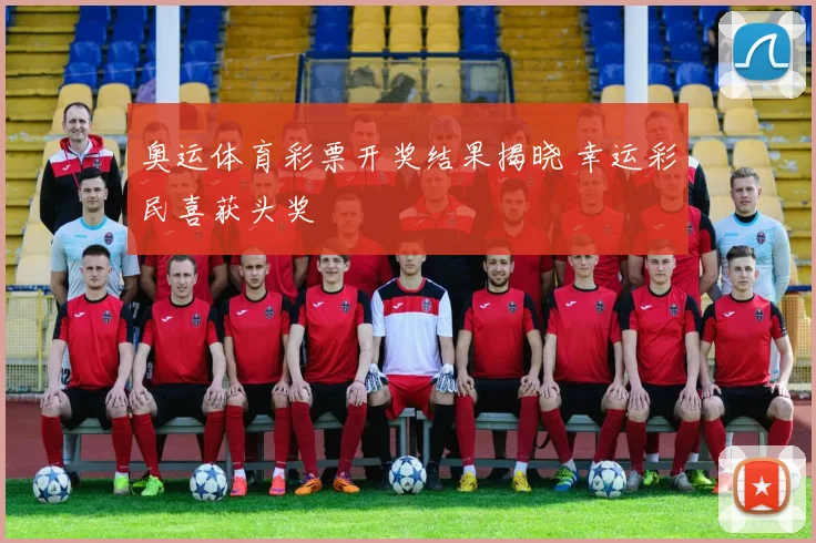 奥运体育彩票开奖结果揭晓 幸运彩民喜获头奖