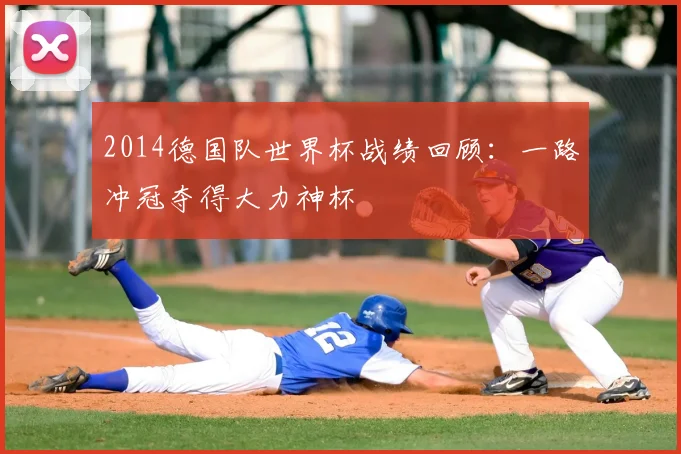 2014德国队世界杯战绩回顾：一路冲冠夺得大力神杯