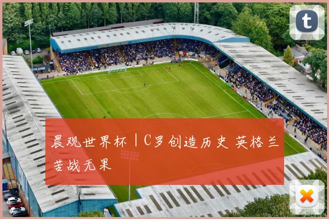 晨观世界杯｜C罗创造历史 英格兰苦战无果
