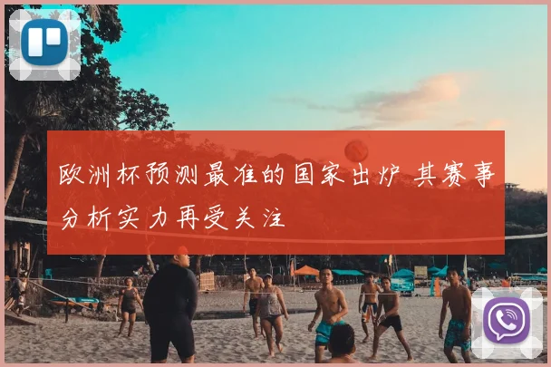 欧洲杯预测最准的国家出炉 其赛事分析实力再受关注