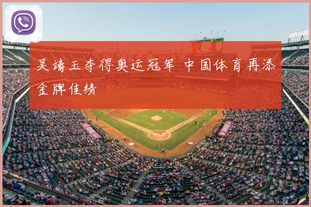 吴靖玉夺得奥运冠军 中国体育再添金牌佳绩