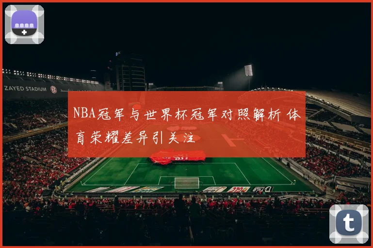 NBA冠军与世界杯冠军对照解析 体育荣耀差异引关注