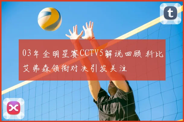03年全明星赛CCTV5解说回顾 科比艾弗森领衔对决引发关注