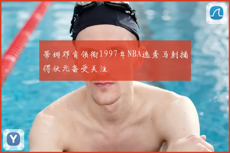 蒂姆邓肯领衔1997年NBA选秀马刺摘得状元备受关注