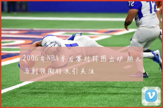 2006年NBA季后赛对阵图出炉 热火马刺领衔对决引关注