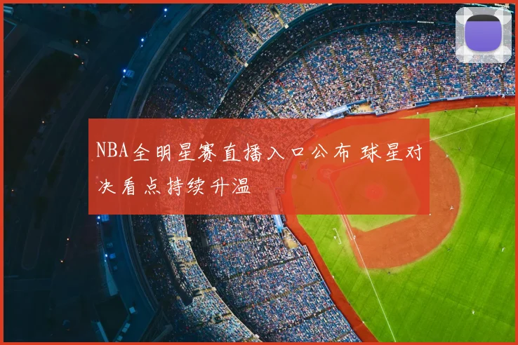 NBA全明星赛直播入口公布 球星对决看点持续升温