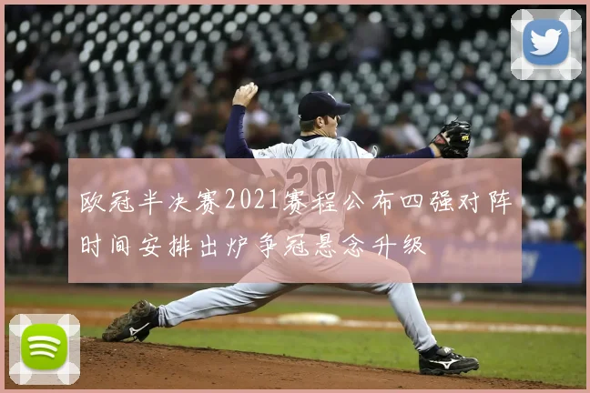 欧冠半决赛2021赛程公布四强对阵时间安排出炉争冠悬念升级