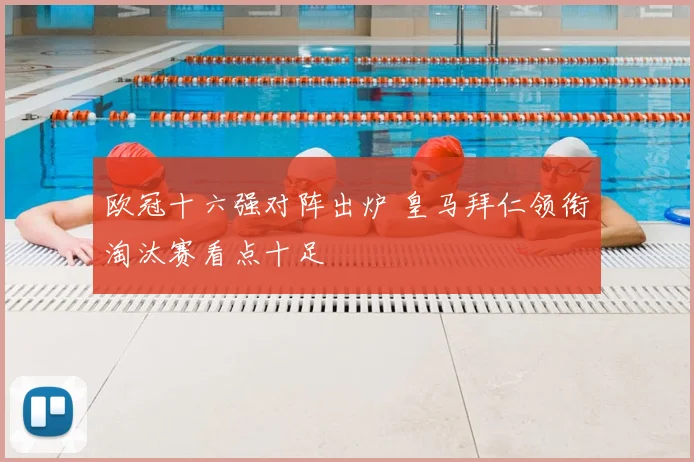 欧冠十六强对阵出炉 皇马拜仁领衔淘汰赛看点十足