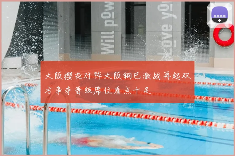 大阪樱花对阵大阪钢巴激战再起双方争夺晋级席位看点十足