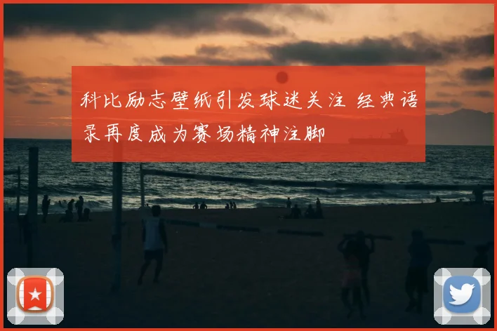 科比励志壁纸引发球迷关注 经典语录再度成为赛场精神注脚