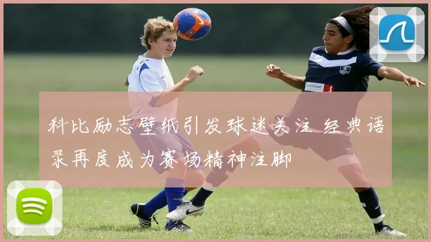 科比励志壁纸引发球迷关注 经典语录再度成为赛场精神注脚