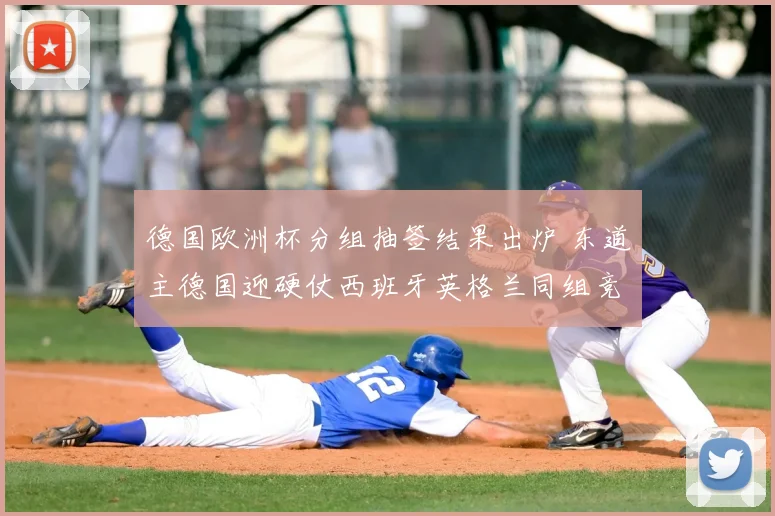 德国欧洲杯分组抽签结果出炉 东道主德国迎硬仗西班牙英格兰同组竞争加剧