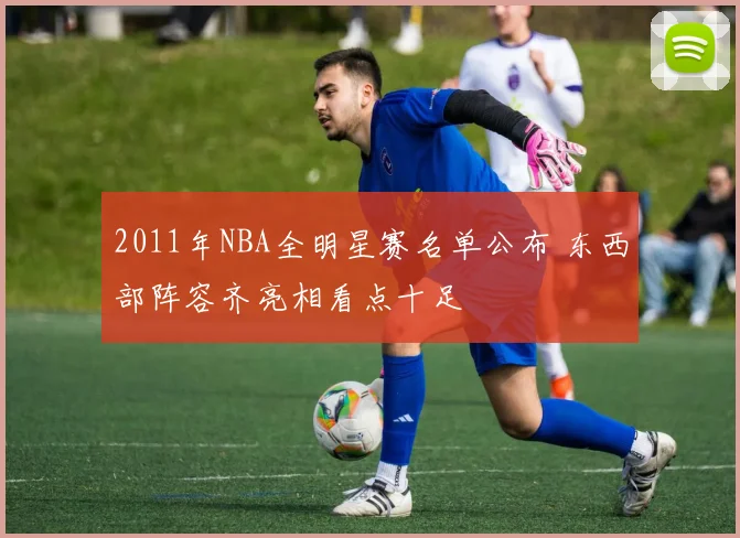 2011年NBA全明星赛名单公布 东西部阵容齐亮相看点十足