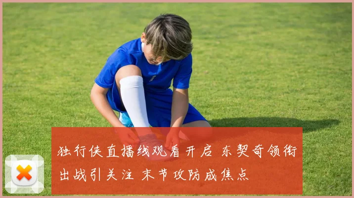 独行侠直播线观看开启 东契奇领衔出战引关注 末节攻防成焦点