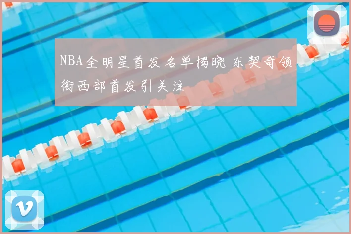 NBA全明星首发名单揭晓 东契奇领衔西部首发引关注