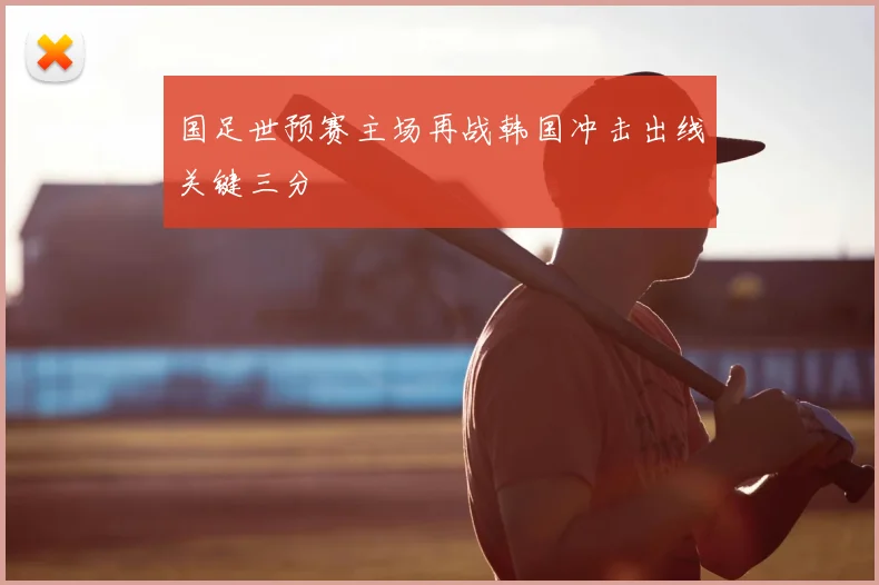 国足世预赛主场再战韩国冲击出线关键三分