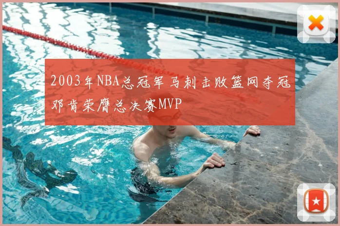 2003年NBA总冠军马刺击败篮网夺冠邓肯荣膺总决赛MVP