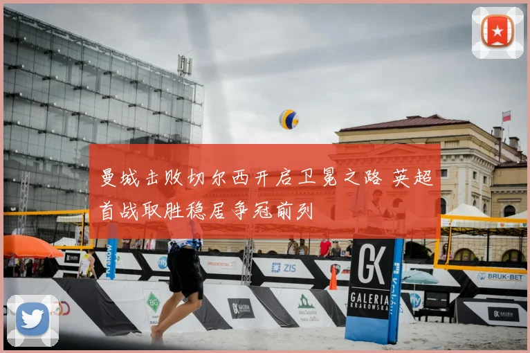 曼城击败切尔西开启卫冕之路 英超首战取胜稳居争冠前列