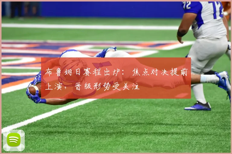 布鲁姆日赛程出炉：焦点对决提前上演，晋级形势受关注