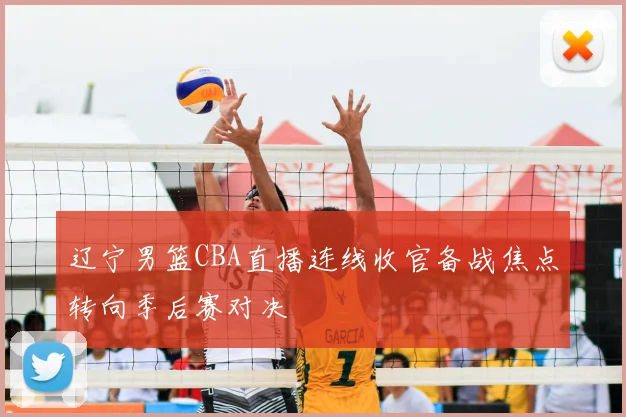 辽宁男篮CBA直播连线收官备战焦点转向季后赛对决