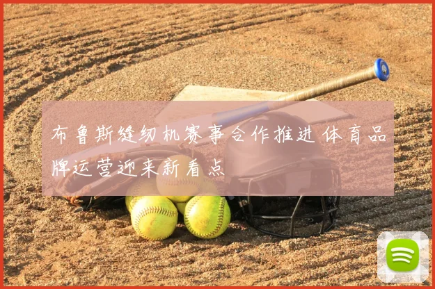布鲁斯缝纫机赛事合作推进 体育品牌运营迎来新看点