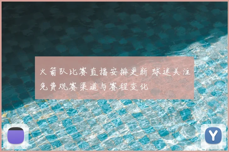 火箭队比赛直播安排更新 球迷关注免费观赛渠道与赛程变化
