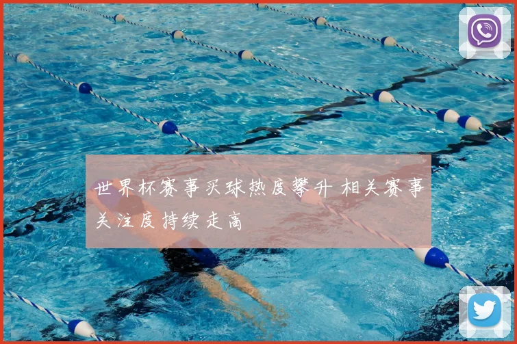 世界杯赛事买球热度攀升 相关赛事关注度持续走高