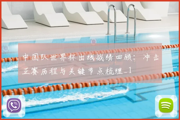 中国队世界杯出线战绩回顾：冲击正赛历程与关键节点梳理_1