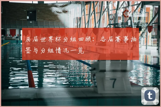 历届世界杯分组回顾:各届赛事抽签与分组情况一览