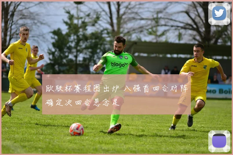 欧联杯赛程图出炉 八强首回合对阵确定次回合悬念足