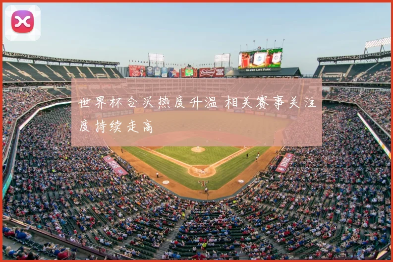世界杯合买热度升温 相关赛事关注度持续走高
