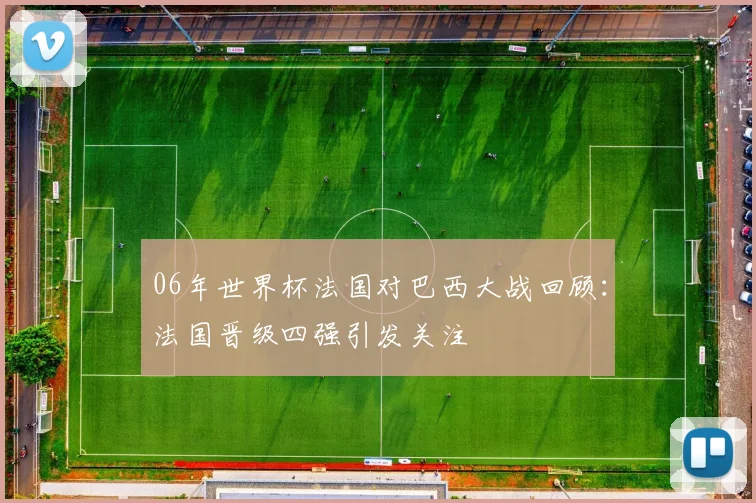06年世界杯法国对巴西大战回顾：法国晋级四强引发关注
