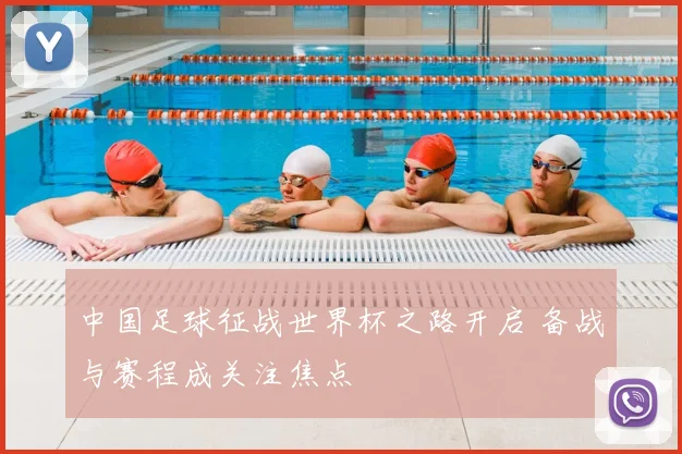 中国足球征战世界杯之路开启 备战与赛程成关注焦点