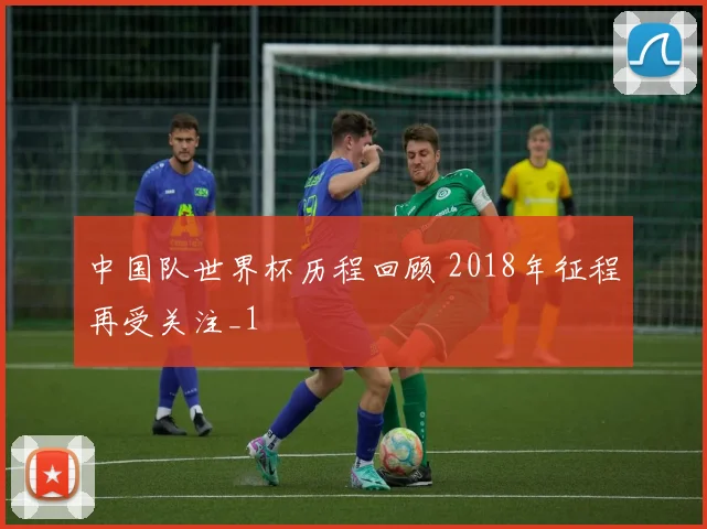 中国队世界杯历程回顾 2018年征程再受关注_1