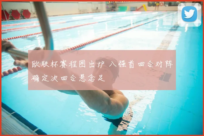 欧联杯赛程图出炉 八强首回合对阵确定次回合悬念足