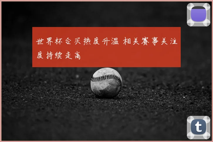 世界杯合买热度升温 相关赛事关注度持续走高