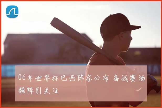06年世界杯巴西阵容公布 备战赛场强阵引关注