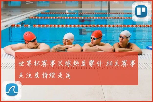 世界杯赛事买球热度攀升 相关赛事关注度持续走高